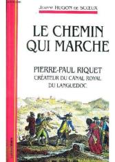 Le chemin qui marche : Pierre Paul Riquet, créateur du canal royal du languedoc